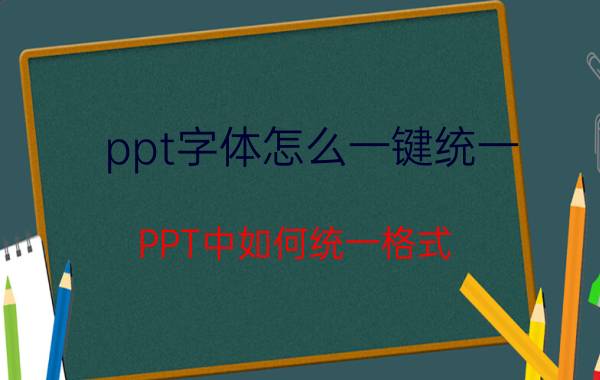 ppt字体怎么一键统一 PPT中如何统一格式？